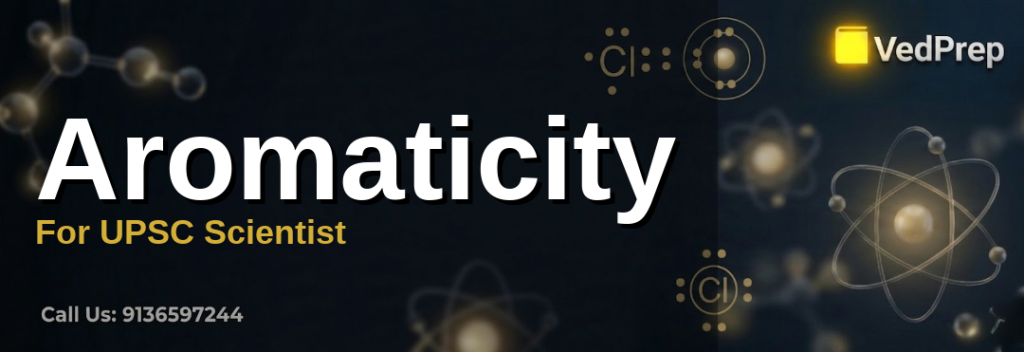 Aromaticity For UPSC Scientist: Understanding the key rules and applications in organic chemistry for competitive exams