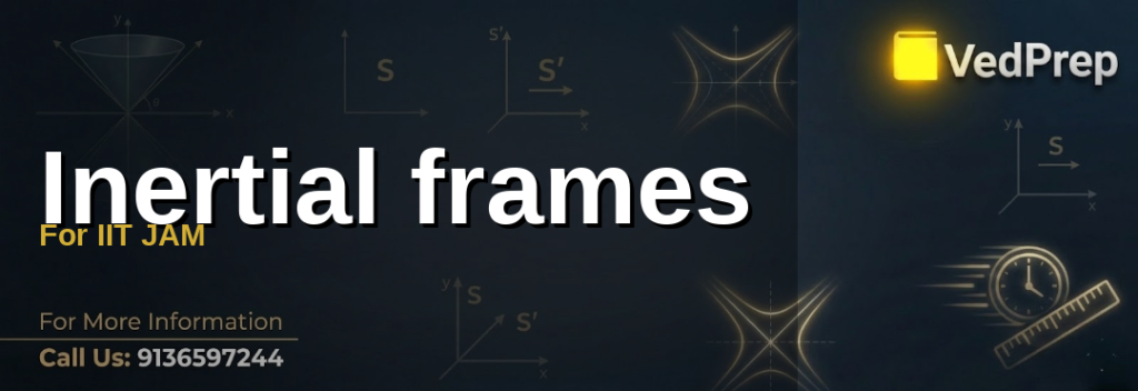 inertial frames for IIT JAM explained – VedPrep exam preparation guide